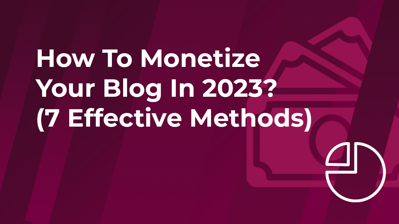 How To Monetize Your Blog In 2023? (7 Effective Methods)