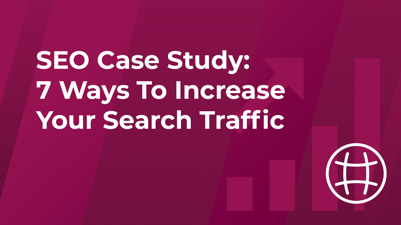 SEO Case Study: 7 Ways To Increase Your Search Traffic
