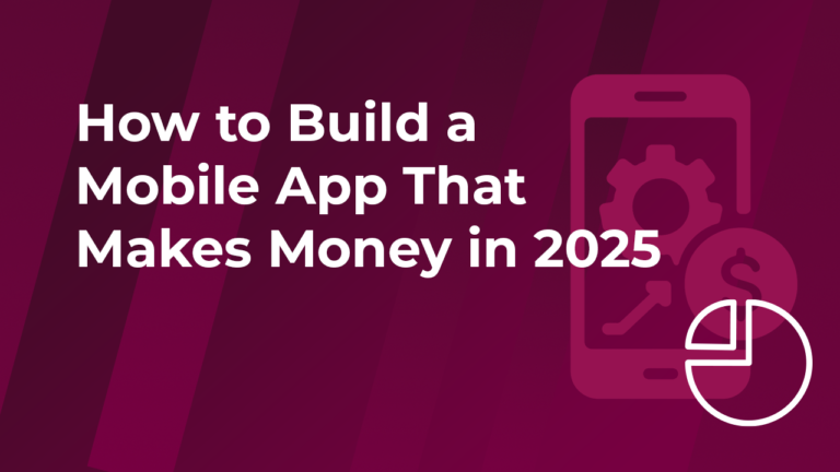 How to Build a Mobile App That Makes Money in 2025