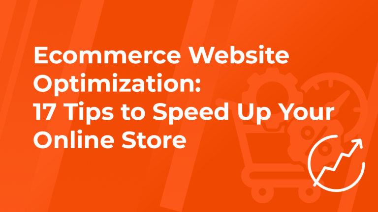 Ecommerce Website Optimization: 17 Tips to Speed Up Your Online Store