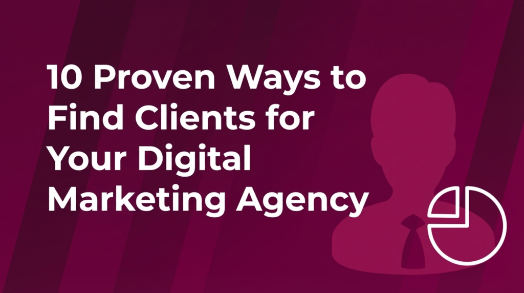 10 Proven Ways to Find Clients for Your Digital Marketing Agency