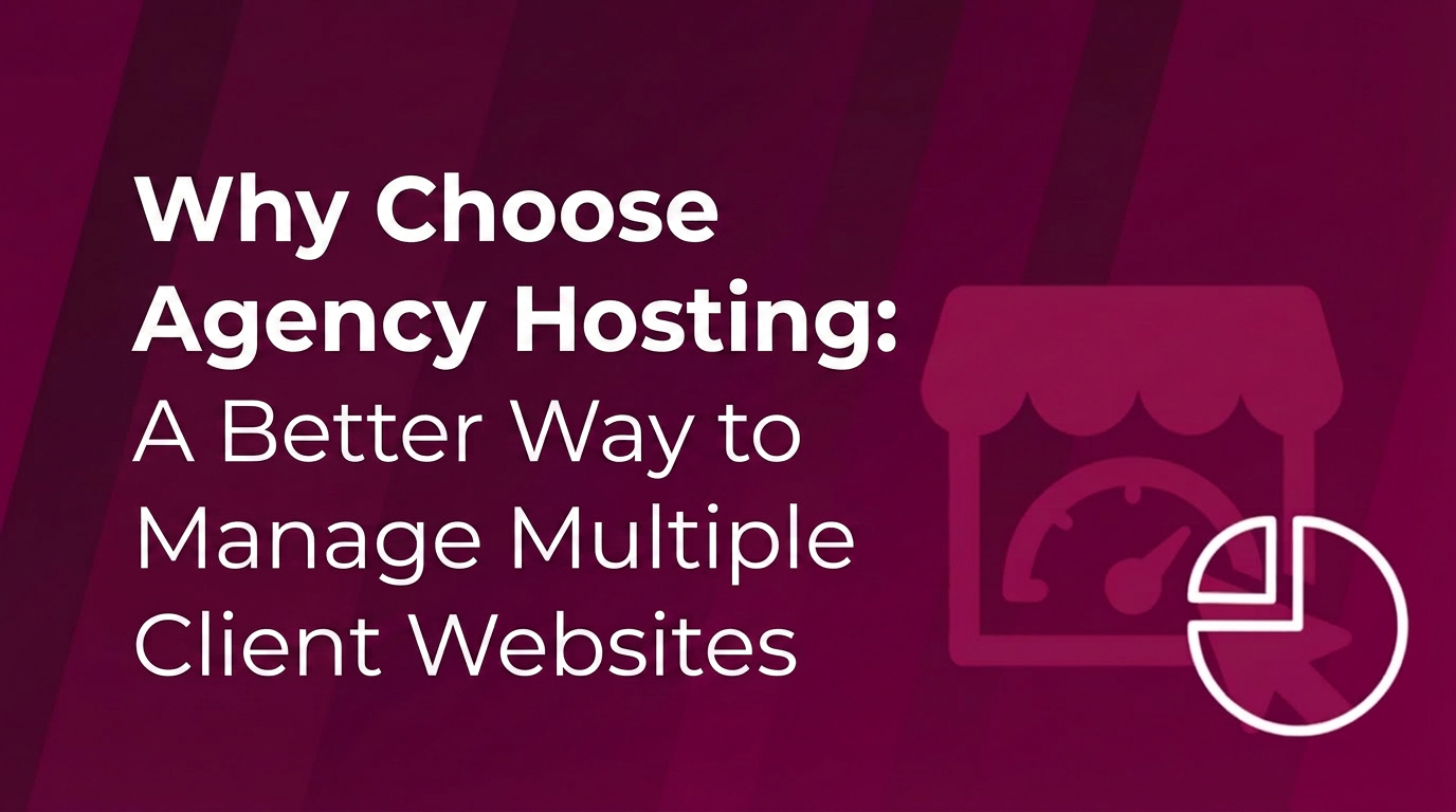 Why Choose Agency Hosting: A Better Way to Manage Multiple Client Websites